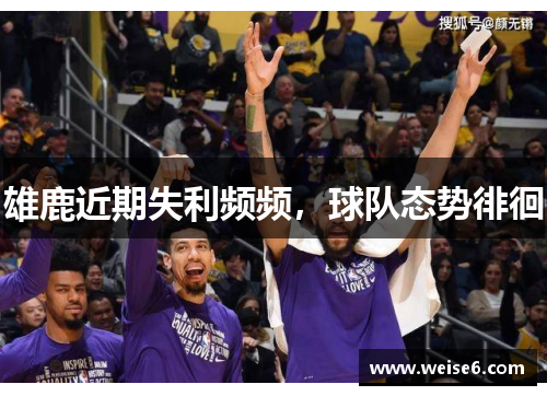 雄鹿近期失利频频，球队态势徘徊