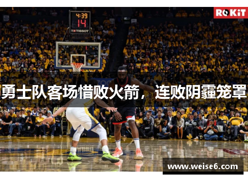 勇士队客场惜败火箭，连败阴霾笼罩