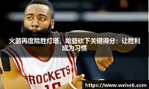 火箭再度险胜灯塔，哈登砍下关键得分：让胜利成为习惯