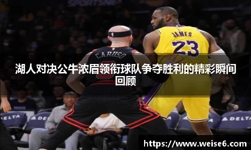 湖人对决公牛浓眉领衔球队争夺胜利的精彩瞬间回顾