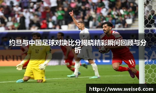 约旦与中国足球对决比分揭晓精彩瞬间回顾与分析