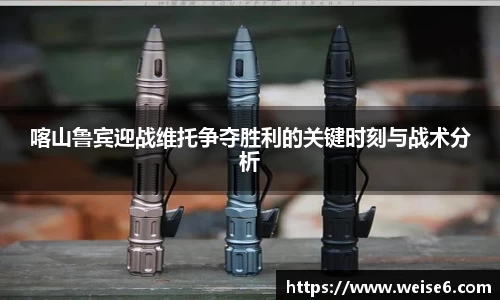 喀山鲁宾迎战维托争夺胜利的关键时刻与战术分析