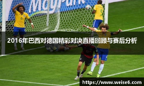 2016年巴西对德国精彩对决直播回顾与赛后分析