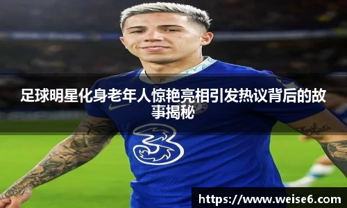 足球明星化身老年人惊艳亮相引发热议背后的故事揭秘